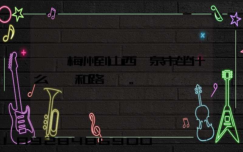 廣東梅州到山西陽泉市坐什么車,和路線。